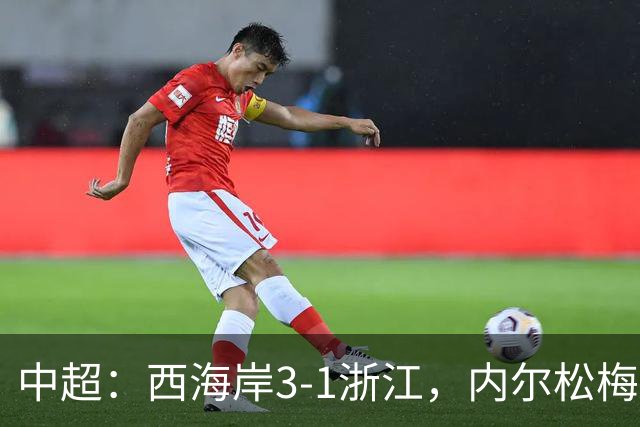中超：西海岸3-1浙江，内尔松梅开二度，彭欣力建功