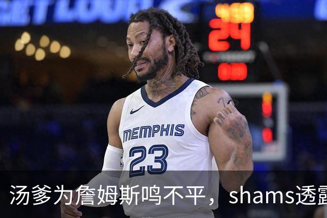 汤爹为詹姆斯鸣不平，shams透露詹姆斯战术地位，一点也成关键