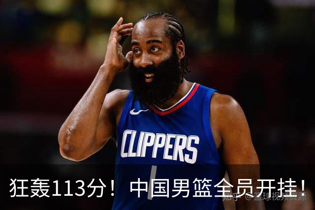 狂轰113分！中国男篮全员开挂！再见了，高诗岩！