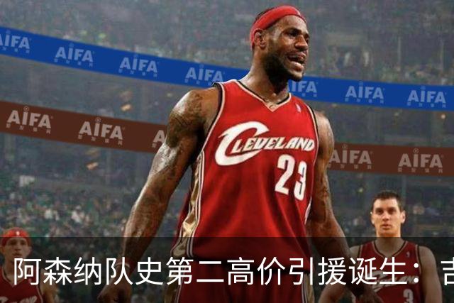 阿森纳队史第二高价引援诞生：吉马良斯正式加盟，继续瞄准边锋