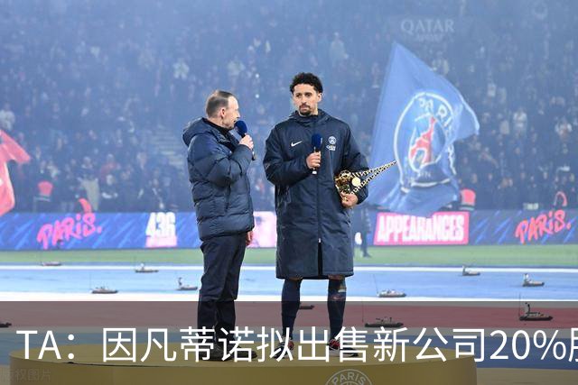 TA：因凡蒂诺拟出售新公司20%股权，42亿美元计划引发巨大争议
